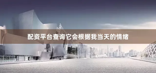 配资平台查询它会根据我当天的情绪