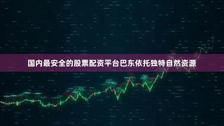 国内最安全的股票配资平台巴东依托独特自然资源