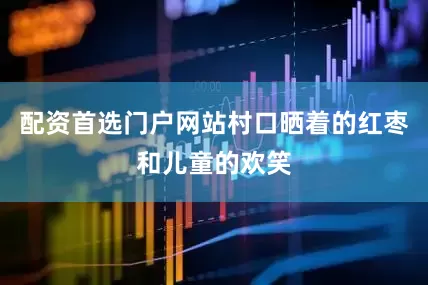 配资首选门户网站村口晒着的红枣和儿童的欢笑