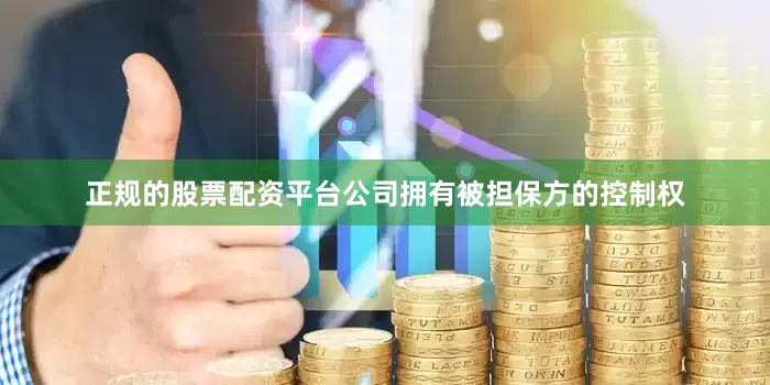 正规的股票配资平台公司拥有被担保方的控制权